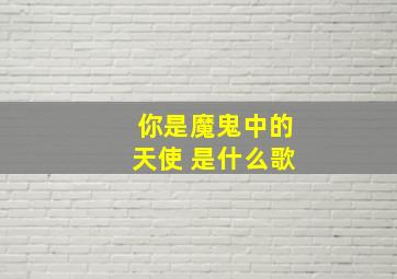 你是魔鬼中的天使 是什么歌